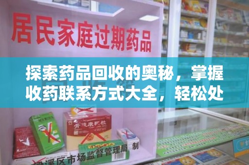 唐山探索药品回收的奥秘，掌握收药联系方式大全，轻松处理闲置药品