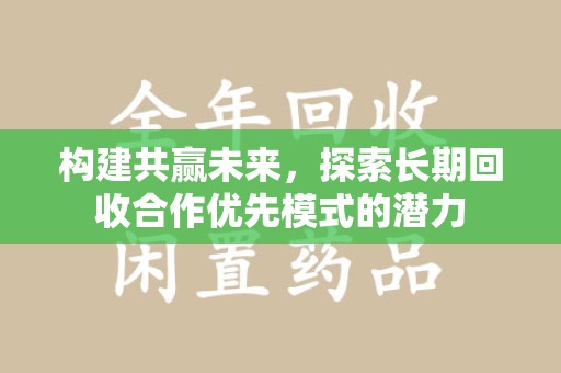 唐山构建共赢未来，探索长期回收合作优先模式的潜力