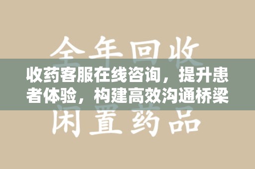 唐山收药客服在线咨询，提升患者体验，构建高效沟通桥梁