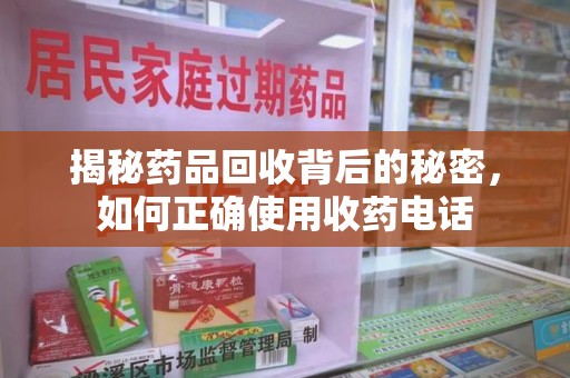 唐山揭秘药品回收背后的秘密，如何正确使用收药电话