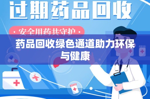 唐山药品回收绿色通道助力环保与健康