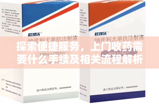 唐山探索便捷服务，上门收药需要什么手续及相关流程解析