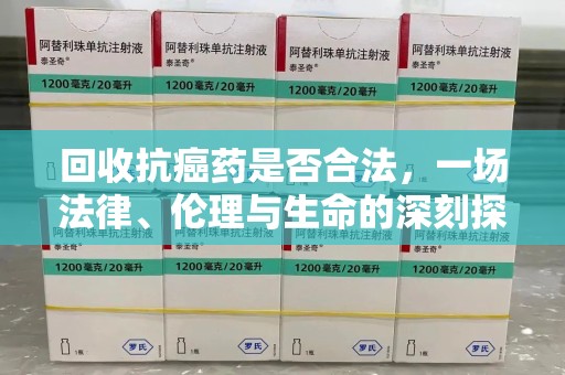 唐山回收抗癌药是否合法，一场法律、伦理与生命的深刻探讨
