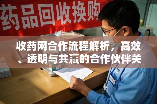 唐山收药网合作流程解析，高效、透明与共赢的合作伙伴关系