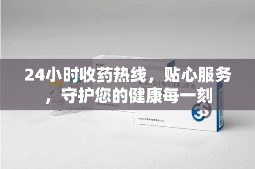 唐山24小时收药热线，贴心服务，守护您的健康每一刻