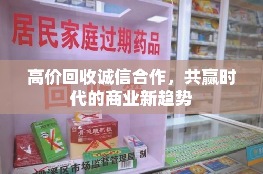 唐山高价回收诚信合作，共赢时代的商业新趋势