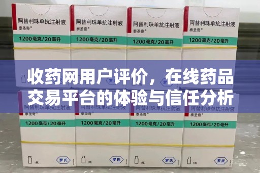 唐山收药网用户评价，在线药品交易平台的体验与信任分析