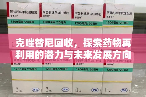 唐山克唑替尼回收，探索药物再利用的潜力与未来发展方向