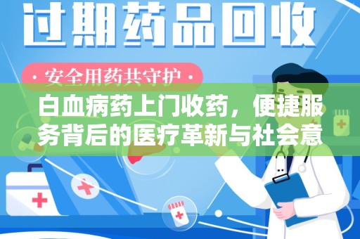 唐山白血病药上门收药，便捷服务背后的医疗革新与社会意义