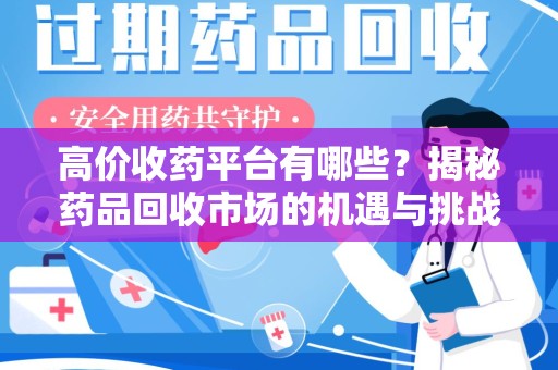 唐山高价收药平台有哪些？揭秘药品回收市场的机遇与挑战