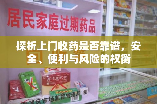 唐山探析上门收药是否靠谱，安全、便利与风险的权衡