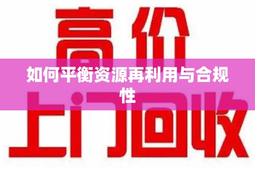 唐山如何平衡资源再利用与合规性