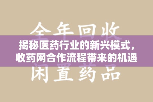 唐山揭秘医药行业的新兴模式，收药网合作流程带来的机遇与挑战