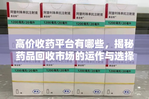 唐山高价收药平台有哪些，揭秘药品回收市场的运作与选择