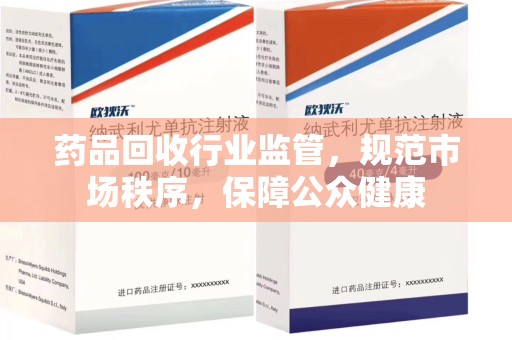 唐山药品回收行业监管，规范市场秩序，保障公众健康