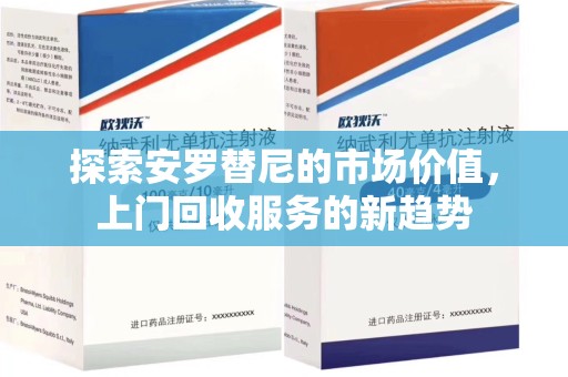 唐山探索安罗替尼的市场价值，上门回收服务的新趋势