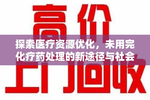 唐山探索医疗资源优化，未用完化疗药处理的新途径与社会责任