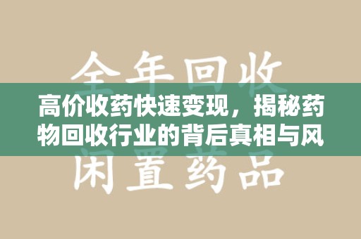 唐山高价收药快速变现，揭秘药物回收行业的背后真相与风险