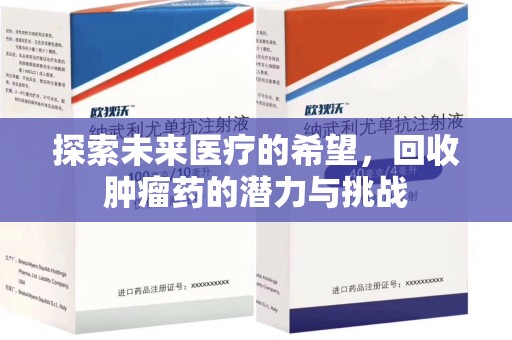 唐山探索未来医疗的希望，回收肿瘤药的潜力与挑战
