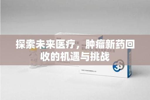 唐山探索未来医疗，肿瘤新药回收的机遇与挑战