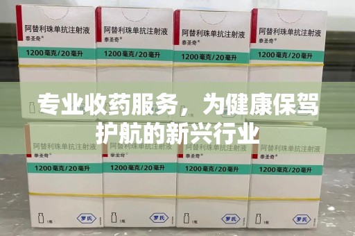 唐山专业收药服务，为健康保驾护航的新兴行业