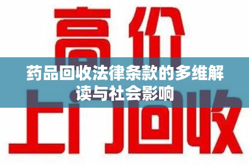 唐山药品回收法律条款的多维解读与社会影响