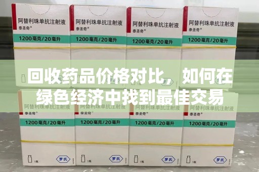 唐山回收药品价格对比，如何在绿色经济中找到最佳交易