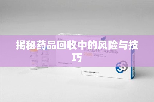 唐山揭秘药品回收中的风险与技巧