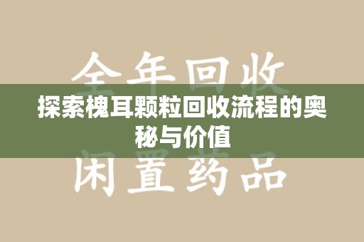 唐山探索槐耳颗粒回收流程的奥秘与价值