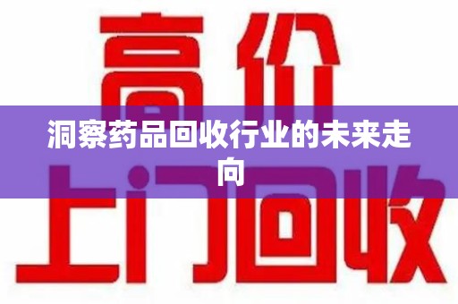 唐山洞察药品回收行业的未来走向