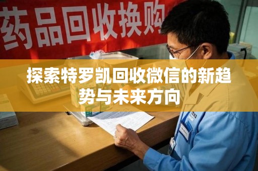 唐山探索特罗凯回收微信的新趋势与未来方向