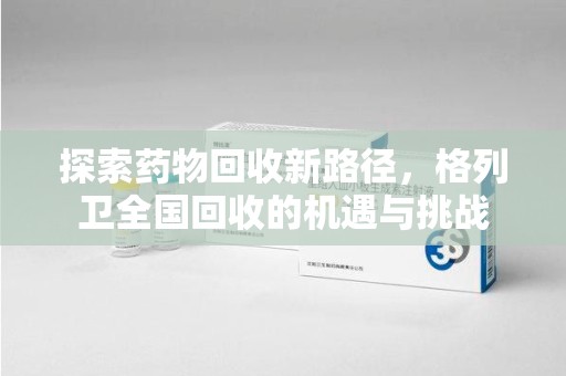 唐山探索药物回收新路径，格列卫全国回收的机遇与挑战
