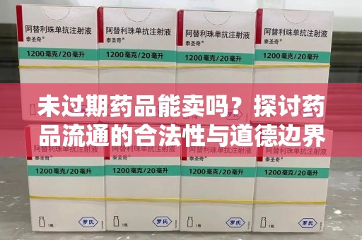 唐山未过期药品能卖吗？探讨药品流通的合法性与道德边界