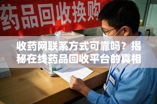 唐山收药网联系方式可靠吗？揭秘在线药品回收平台的真相