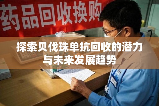 唐山探索贝伐珠单抗回收的潜力与未来发展趋势