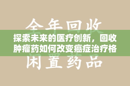 唐山探索未来的医疗创新，回收肿瘤药如何改变癌症治疗格局
