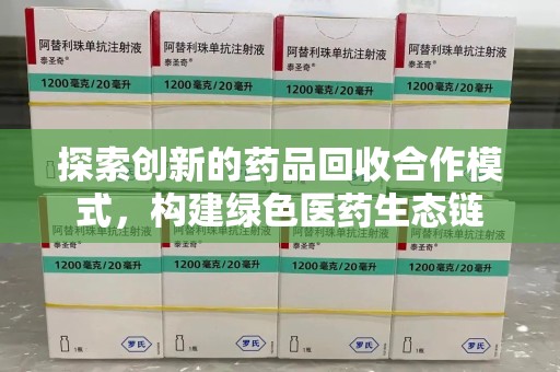 唐山探索创新的药品回收合作模式，构建绿色医药生态链