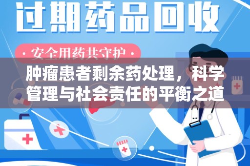 唐山肿瘤患者剩余药处理，科学管理与社会责任的平衡之道