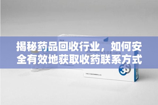 唐山揭秘药品回收行业，如何安全有效地获取收药联系方式
