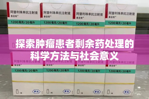 唐山探索肿瘤患者剩余药处理的科学方法与社会意义