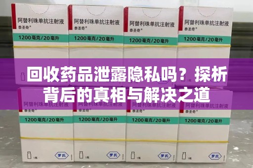 唐山回收药品泄露隐私吗？探析背后的真相与解决之道