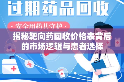 唐山揭秘靶向药回收价格表背后的市场逻辑与患者选择
