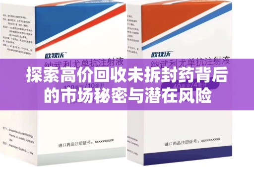 唐山探索高价回收未拆封药背后的市场秘密与潜在风险
