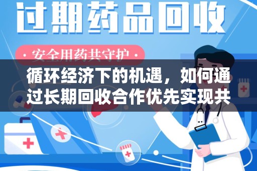 唐山循环经济下的机遇，如何通过长期回收合作优先实现共赢？