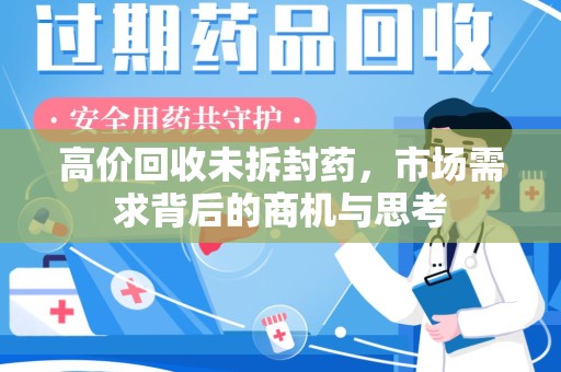 唐山高价回收未拆封药，市场需求背后的商机与思考