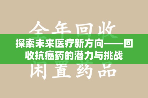 唐山探索未来医疗新方向——回收抗癌药的潜力与挑战