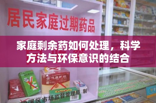 唐山家庭剩余药如何处理，科学方法与环保意识的结合