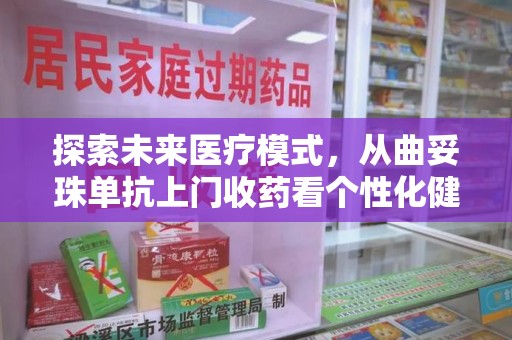 唐山探索未来医疗模式，从曲妥珠单抗上门收药看个性化健康服务