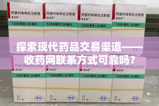 唐山探索现代药品交易渠道——收药网联系方式可靠吗？