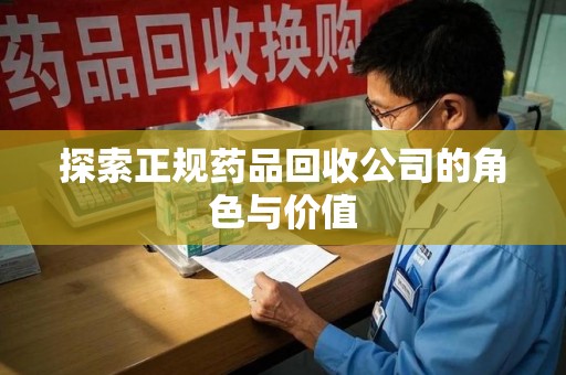 唐山探索正规药品回收公司的角色与价值